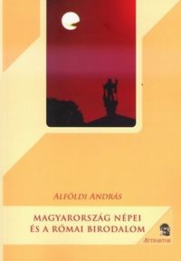 Alföldi András - Magyarország népei és a római birodalom