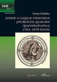 Szetey Szabolcs - Adatok a magyar református prédikációs gyakorlat újraértékeléséhez 1784-1878 között