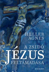 Heller Ágnes - A zsidó Jézus feltámadása