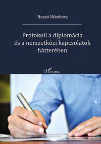 Hossó Nikoletta - Protokoll a diplomácia és a nemzetközi kapcsolatok hátterében