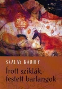 Szalay Károly - Írott sziklák - festett barlangok