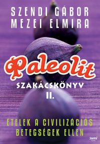 Szendi Gábor; Mezei Elmira - Paleolit szakácskönyv 2. - Ételek a civilizációs betegségek ellen