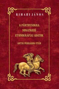 Bihari János - A párthusokra vonatkozó ethnográfiai adatok