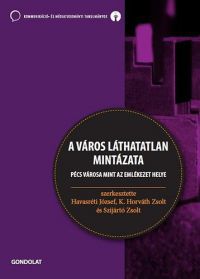 K. Horváth Zsolt (szerk.); Havasréti József; Szijártó Zsolt - A város láthatatlan mintázata - Pécs városa mint az emlékezet helye