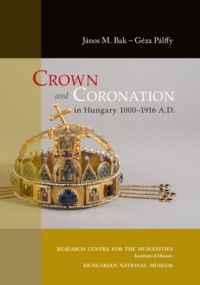 Pálffy Géza, Bak M. János - Crown and Coronation in Hungary 1000-1916 A. D.