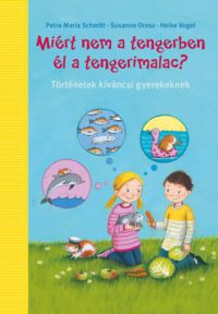 Petra Maria Schmitt, Susanne Orosz, Heike Vogel - Miért nem a tengerben élnek a tengerimalacok?
