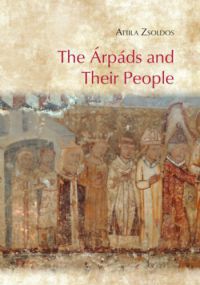 Zsoldos Attila - The Árpáds and Their People