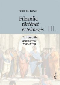 Fehér M. István - Filozófia, történet, értelmezés III. kötet