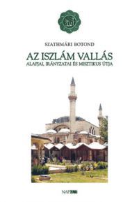 Szathmári Botond - Az iszlám vallás alapjai, irányzatai és misztikus útja
