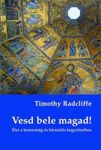 Timothy Radciffe - Vesd bele magad! - Élet a keresztség és bérmálás kegyelmében