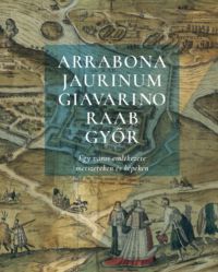  - Arrabona, Jaurinum, Giavarino, Raab, Győr