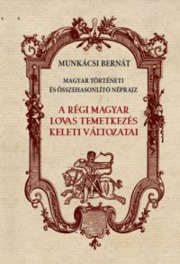 Munkácsi Bernát - A régi magyar lovas temetkezés keleti változatai