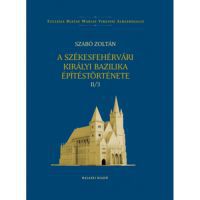 Szabó Zoltán - A székesfehérvári királyi bazilika építéstörténete II/3