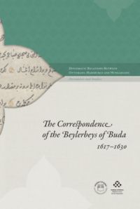  - The Correspondence of the Beylerbeys of Buda 1617-1630