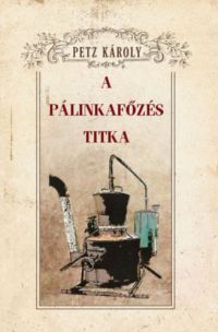 Petz Károly - A pálinkafőzés titka