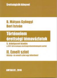 B. Mátyus Gyöngyi; Bori István - Történelem érettségi témavázlatok II. Emelt szint