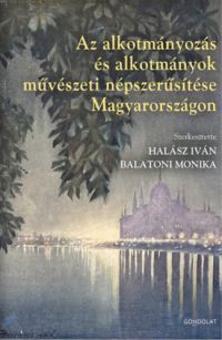 Balatoni Mónika (szerk.), Halász Iván (szerk.) - Az alkotmányozás és alkotmányok művészeti népszerűsítése Magyarországon