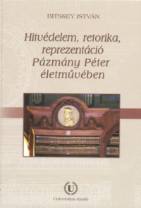 Bitskey István - Hitvédelem, retorika, reprezentáció Pázmány Péter életművében