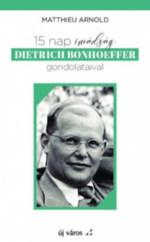Matthieu Arnold - 15 nap imádság Dietrich Bonhoeffer gondolataival