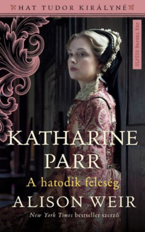 Alison Weir - Katharine Parr - A hatodik feleség