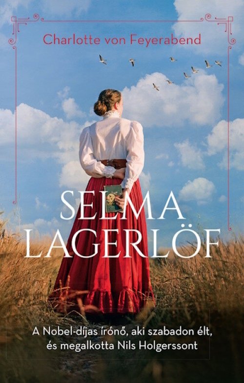 Charlotte Von Feyerabend - Selma Lagerlöf - A Nobel-díjas írónő, aki szabadon élt, és megalkotta Nils Holgerssont