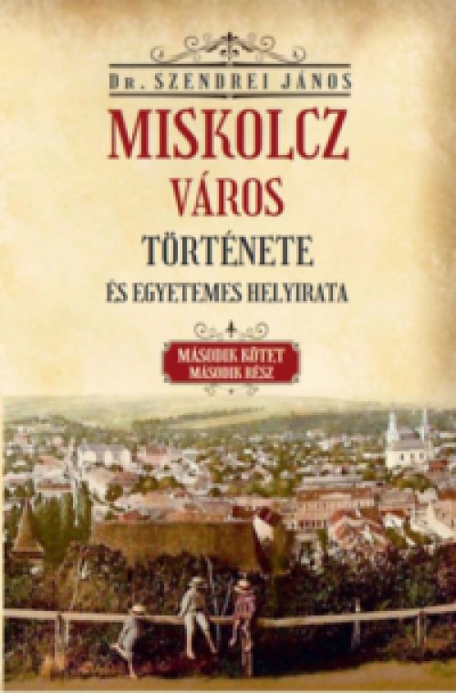 Szendrei János - Miskolcz város története és egyetemes helyirata - Második kötet második rész