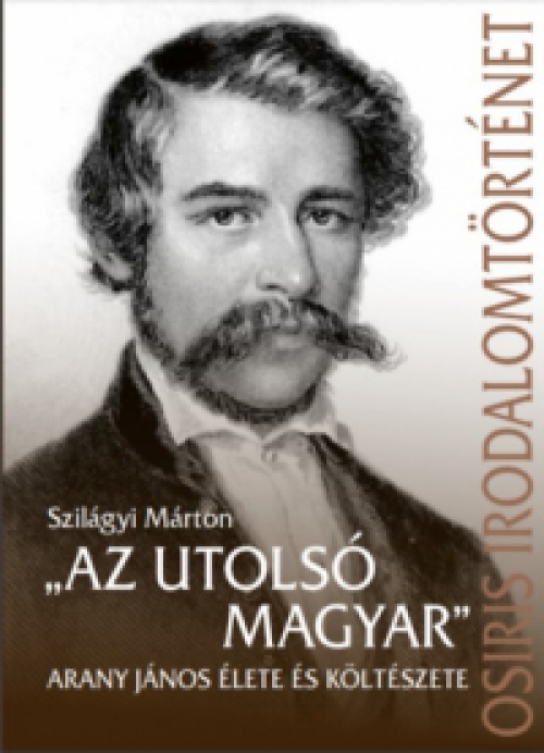 Szilágyi Márton - "Az utolsó magyar" - Arany János élete és költészete