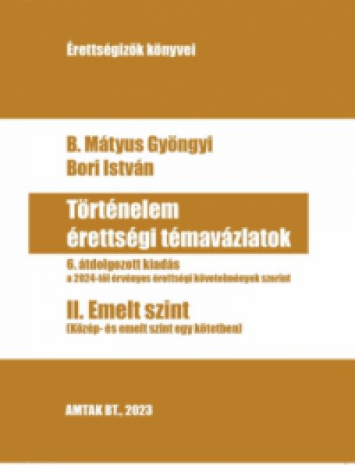 B. Mátyus Gyöngyi; Bori István - Történelem érettségi témavázlatok II. Emelt szint
