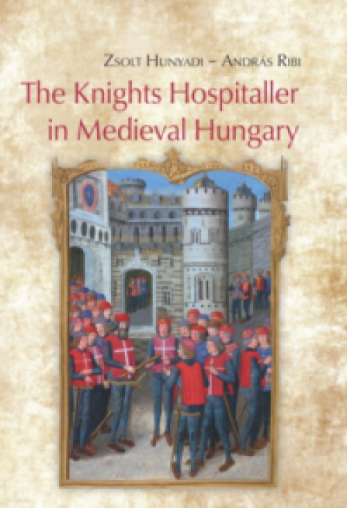 Hunyadi Zsolt, Ribi András - The Knights Hospitaller in Medieval Hungary