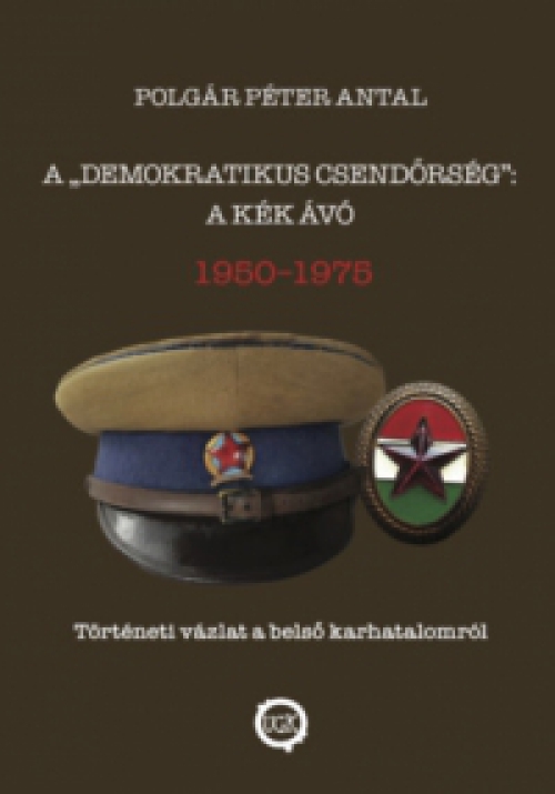 Polgár Péter Antal - A demokratikus csendőrség: A kék Ávó 1950 - 1975