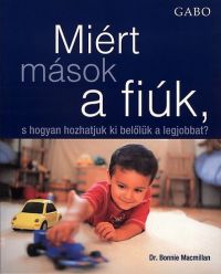 Dr. Bonnie Macmillan - Miért mások a fiúk, s hogyan hozhatjuk ki belőlük a legjobbat?