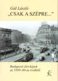 Gál László - 'Csak a szépre...' - Budapesti élet-képek az 1950-60-as évekből