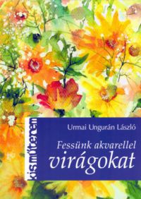 Urmai Ungurán László - Fessünk akvarellel virágokat