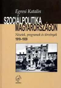 Egresi Katalin - Szociálpolitika Magyarországon- Nézetek,programok és törvények 1919-1939