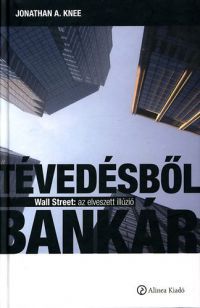 Jonathan A. Knee - Tévedésből bankár - Wall Street: az elveszett illúzió
