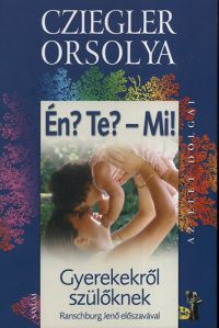 Cziegler Orsolya - Én? Te? - Mi! - gyerekekről szülőknek