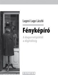 Lugosi Lugo László - Fényképíró - A dagerrotípiától a digitálisig