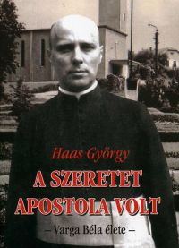 Haas György - A szeretet apostola volt - Varga Béla élete