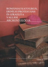  - Romániai katolikus, erdélyi protestáns és izraelita vallási archontológia