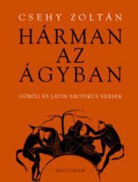 Csehy Zoltán - Hárman az ágyban - Görög és latin erotikus versek