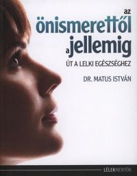 Dr. Matus István - Az önismerettől a jellemig - Út a lelki egészséghez