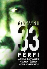 Jonathan Franklin - 33 férfi - A chilei bányászok megmentésének hiteles története
