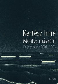 Kertész Imre - Mentés másként - Feljegyzések 2001-2003