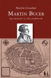 Martin Bucer - Egy reformátor és a kor, amelyben élt