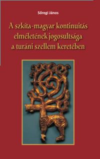 Sőregi János - A szkíta-magyar kontinuitás elméletének jogosultsága a turáni szellem keretében