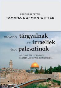 Tamara Cofman Wittes (szerk.) - Hogyan tárgyalnak az izraeliek és a palesztinok 