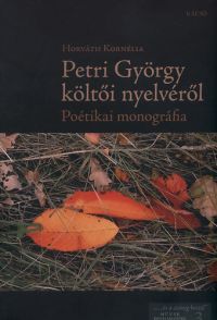 Horváth Kornélia - Petri György költői nyelvéről - Poétikai monográfia