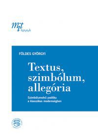 Földes Györgyi - Textus, szimbólum, allegória - Szimbólumelvű poétika a klasszikus modernségben