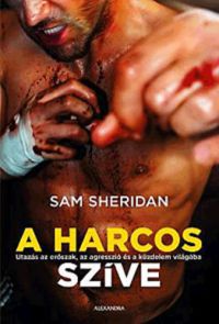 Sam Sheridan - A harcos szíve - Utazás az erőszak, az agresszió és a küzdelem világába