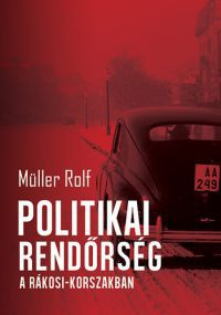 Müller Rolf - Politikai rendőrség a Rákosi-korszakban
